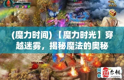 (魔力时间) 【魔力时光】穿越迷雾，揭秘魔法的奥秘：如何在日常中运用魔力时光提升生活品质？