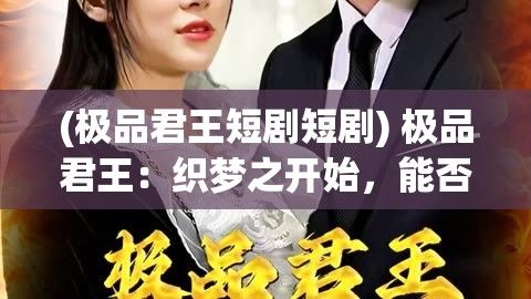 (极品君王短剧短剧) 极品君王：织梦之开始，能否在繁华世界独占鳌头？